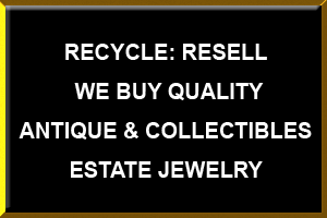 Recycle, Resell We buy quality Antique and collectibles and estate jewelry